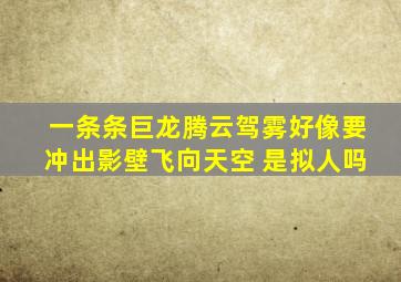 一条条巨龙腾云驾雾好像要冲出影壁飞向天空 是拟人吗